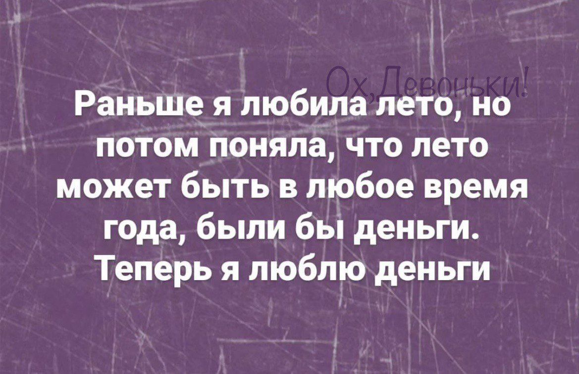 Раньше я любила лето но потом поняла что лето может быть в любое время года были бы деньги Теперь я люблю деньги