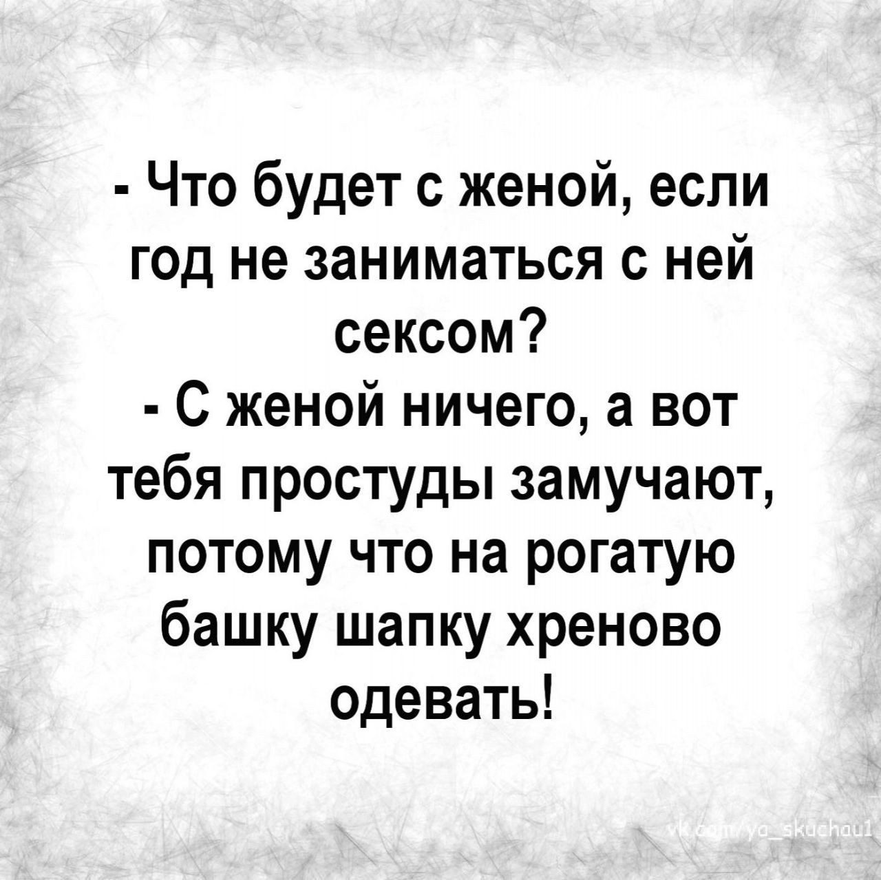 Что будет с женой если год не заниматься с ней сексом С женой ничего а вот тебя простуды замучают потому что на рогатую башку шапку хреново одевать