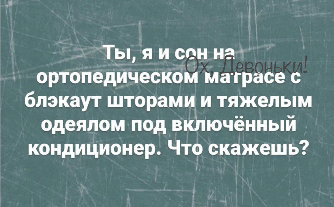 Ты я и сон на ортопедическом матрасе блэкаут шторами и тяжелым одеялом под включённый кондиционер Что скажешь