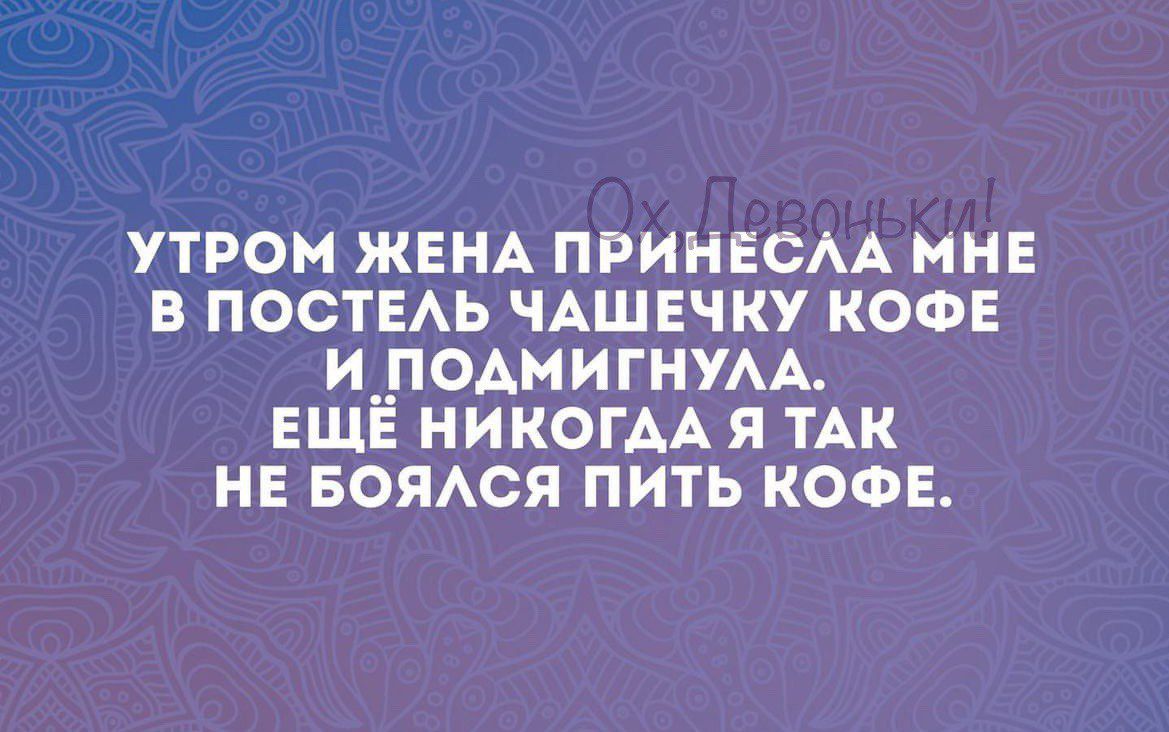 утром ЖЕНА принеси мне в постыь ЧАШЕЧКУ кос И__ПОАМИГНУАА ЕЩЕ никопмя тАк нв БОЯАСЯ пить кофе