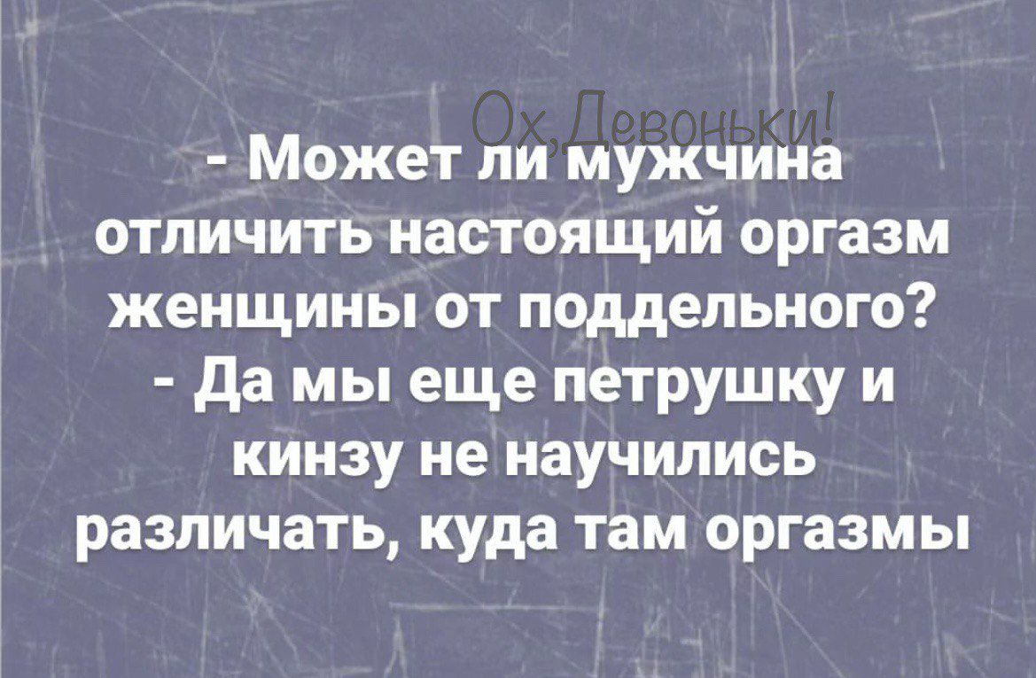 Может ли мужчина отличить настоящий оргазм женщины от поддельного да мы еще петрушку и кинзу не научились различать куда там оргазмы