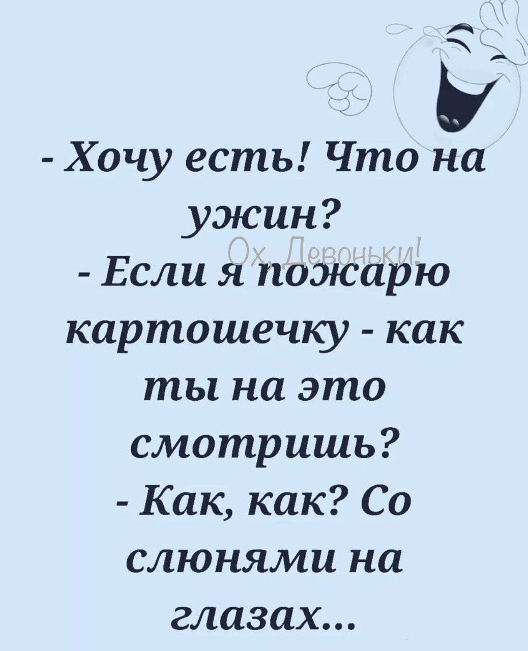 А Хочу есть Что на ужин Если я пожарю картошечку как ты на это смотришь Как как Со слюнями на глазах