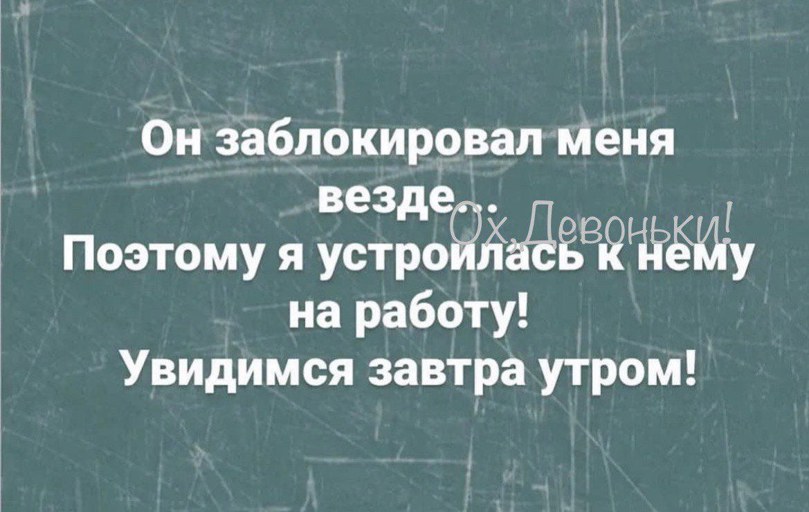 Ои заблокировал Меня везд Поэтому я устрЁЁЁаЦЁВЁЧЁЁЮЦ на работу Увидимся завтра утром