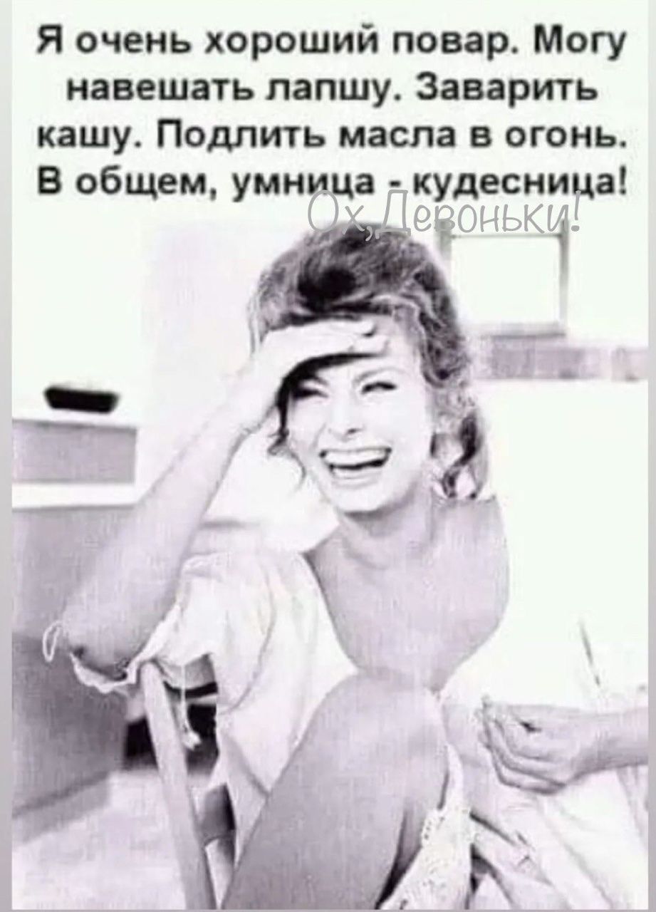Я очень хороший повар Могу навещать лапшу Заварить кашу Подпить масла в огонь В общем умница