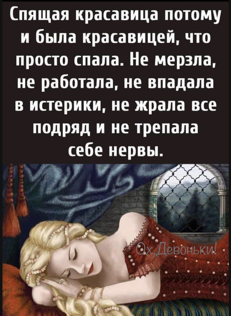 Спящая красавица потому и была красавицей что просто спала Не мерзпа не работала не впадала в истерики не жрала все подряд и не трепапа себе нервы ж а ЦЭ я