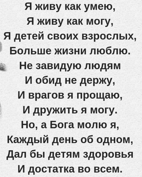 Я живу как умею Я живу как могу Я детей своих взрослых Больше жизни люблю в Не завидую людям и обид не держу И врагов я прощаю И дружить я могу Но а Бога молю я Каждый день об одном дал бы детям здоровья И достатка во всем