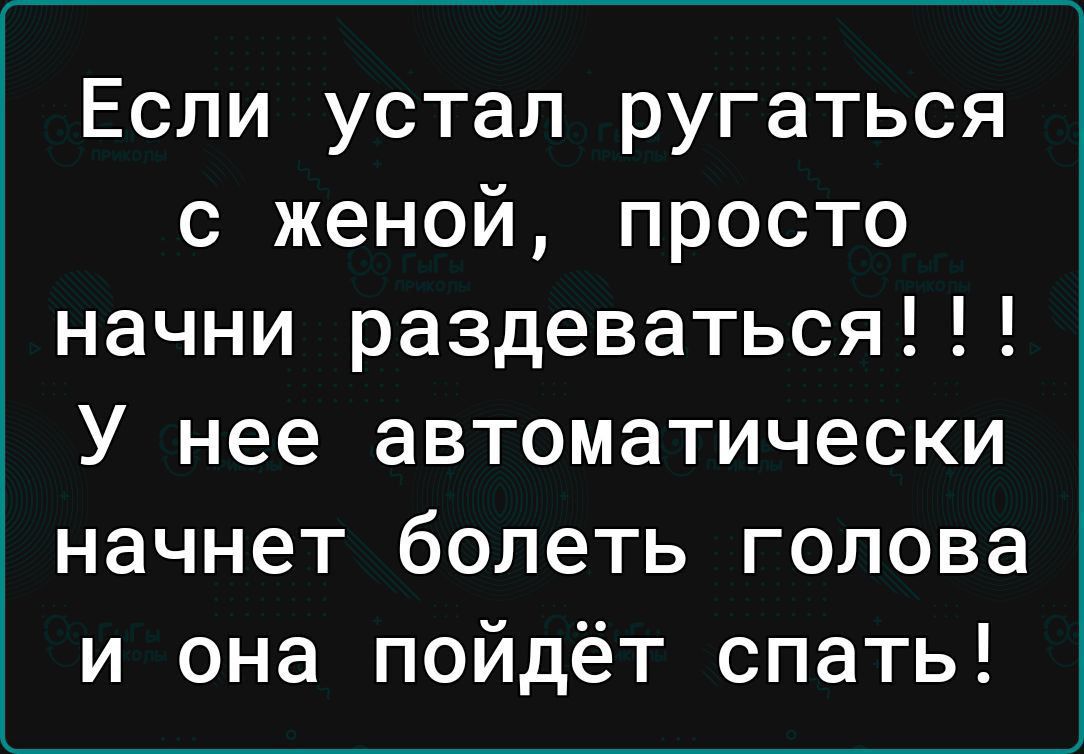 Если устал ругаться с женой просто начни раздеваться У нее автоматически начнет болеть голова и она пойдёт спать