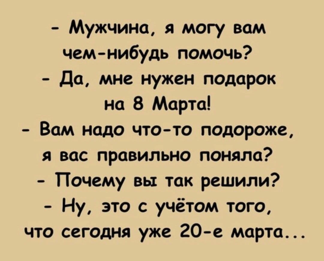 Мужчина я могу вам чемнибудь помочь Да мне нужен подарок на 8 Марта Вам надо что то подороже я вас правильно поняла Почему вы так решили Ну это с учётом того что сегодня уже 20 е марта