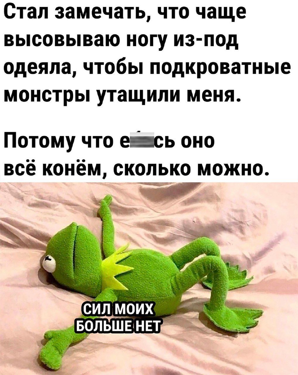 Стал замечать что чаще высовываю ногу из под одеяла чтобы подкроватиые монстры утащили меня Потому что ей оно всё конём сколько можно