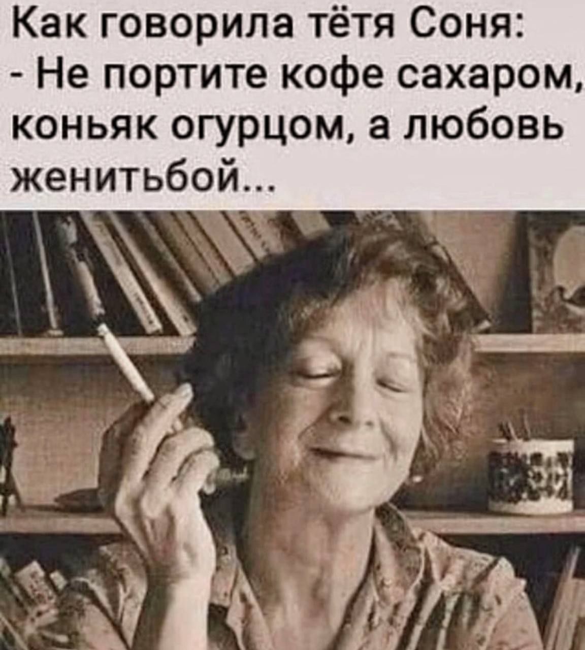 Как говорила тётя Соня Не портите кофе сахаром коньяк огурцом а любовь женитьбой