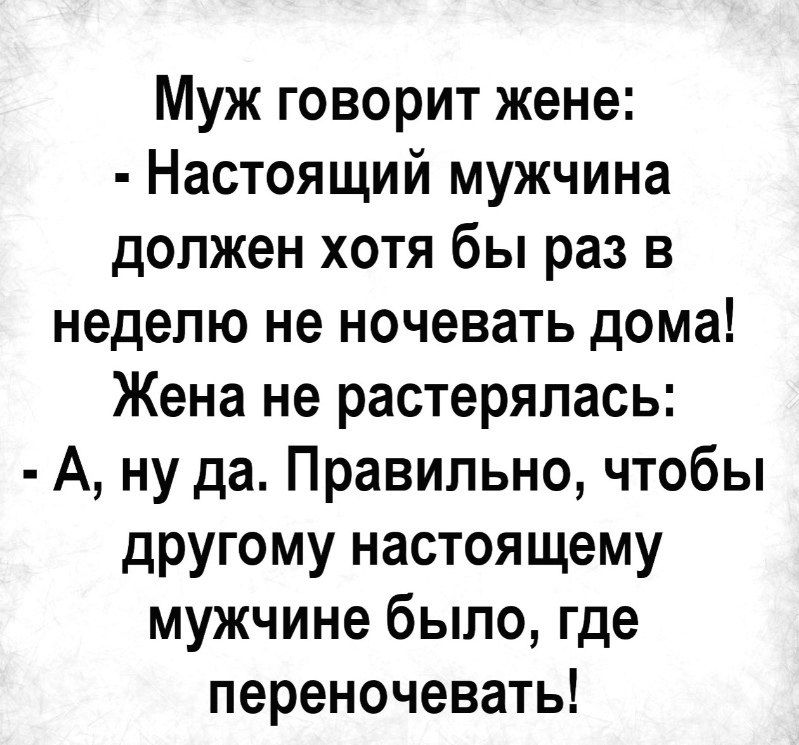 Муж говорит жене Настоящий мужчина должен хотя бы раз в неделю не ночевать дома Жена не растерялась А ну да Правильно чтобы другому настоящему мужчине было где переночевать