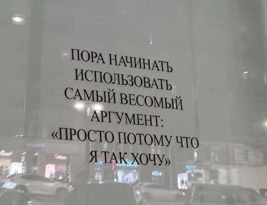 ПОРА НАЧИНАТЬ ИСПОЛЬЗОВАТЬ САмый ввсомый АРГУМЕНТ просто потому что я ТАК хочу