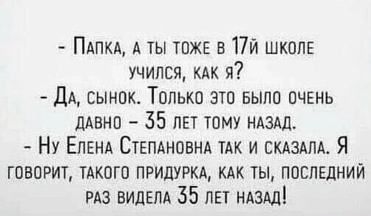 ПАПКА А ты тожв в 1751 школе учился я ДА сынок Только это БЫЛО пчвнь дАвнп 35 пн таму НАЗАД Ну Елена СТЕПАНОВНА ТАК и сказдлд Я говорит тдкпго придуркд как ты последний РАЗ ВИДЕПА 35 пн ндзш