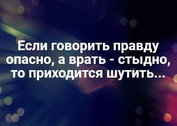 Если говорить правду опасно а врать стыдно то приходится шутить