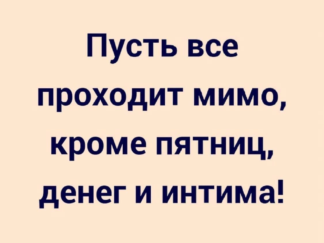 Пусть все проходит мимо кроме пятниц денег и интима