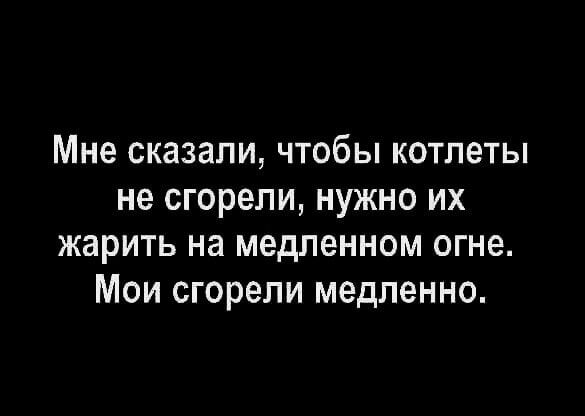 Мне сказали чтобы котлеты не сгорели нужно их жарить на медленном огне Мои сгорели медленно