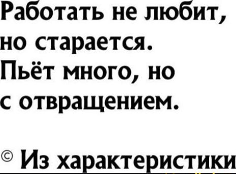 Работать не любит но старается Пьёт много но С отвращением Из характеристики