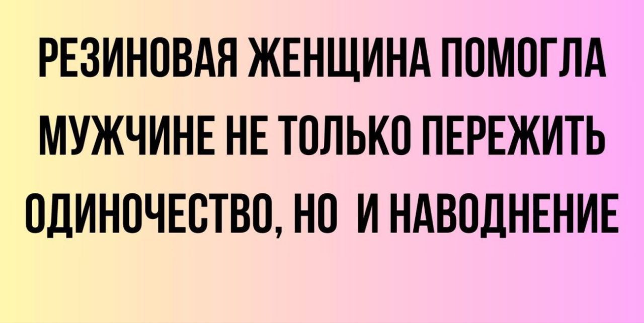 РЕЗИНОВАЯ ЖЕНЩИНА ПОМОГПА МУЖЧИНЕ НЕ ТОЛЬКО ПЕРЕЖИТЬ ОДИНОЧЕСТВО НО И НАВОДНЕНИЕ