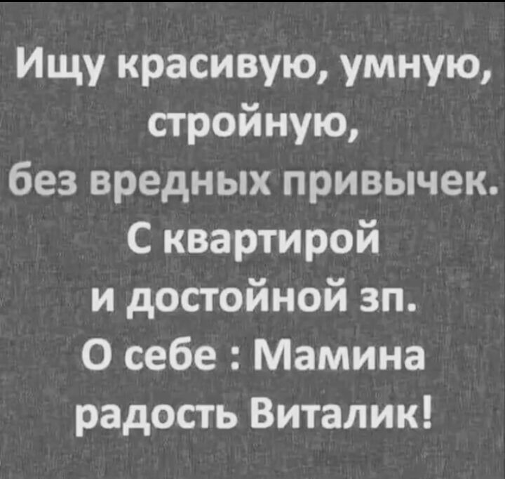 Ищу красивую умную стройную без вредных привычек С квартирой и достойной зп О себе Мамина радость Виталик