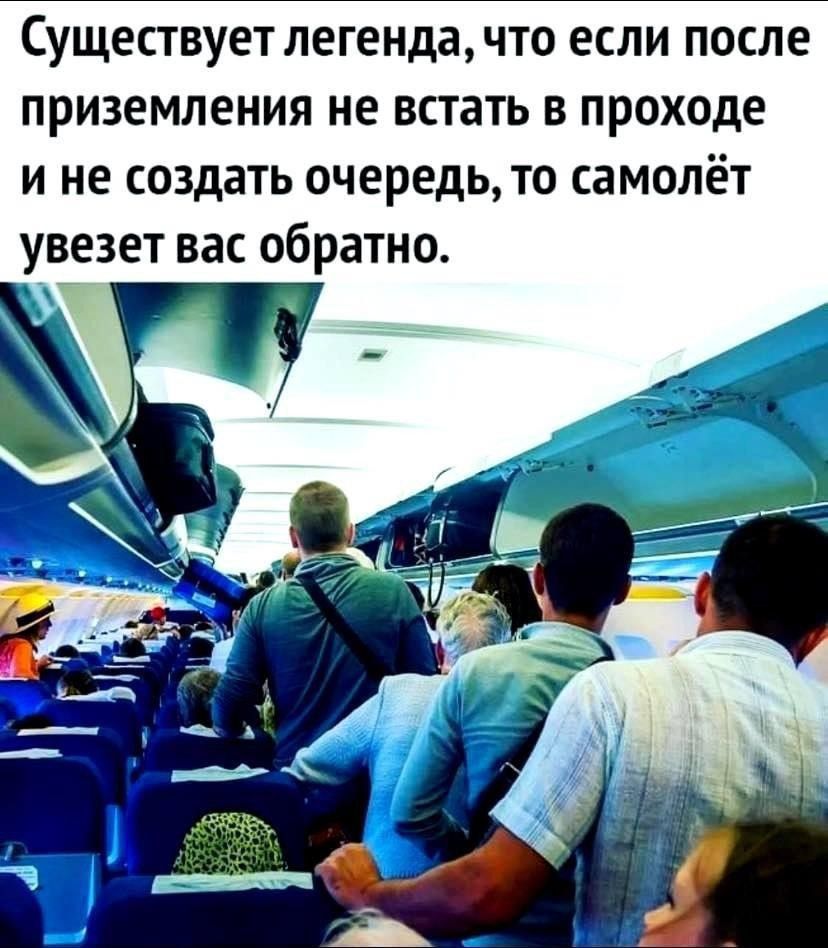 Существует легенда что если после приземления не встать в проходе и не создать очередь то самолёт увезет вас обратно