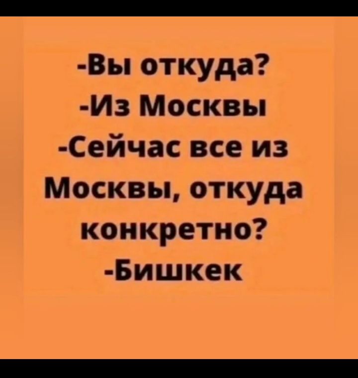 Вы откуда Из Москвы Сейчас все из Москвы откуда конкретно Бишкек