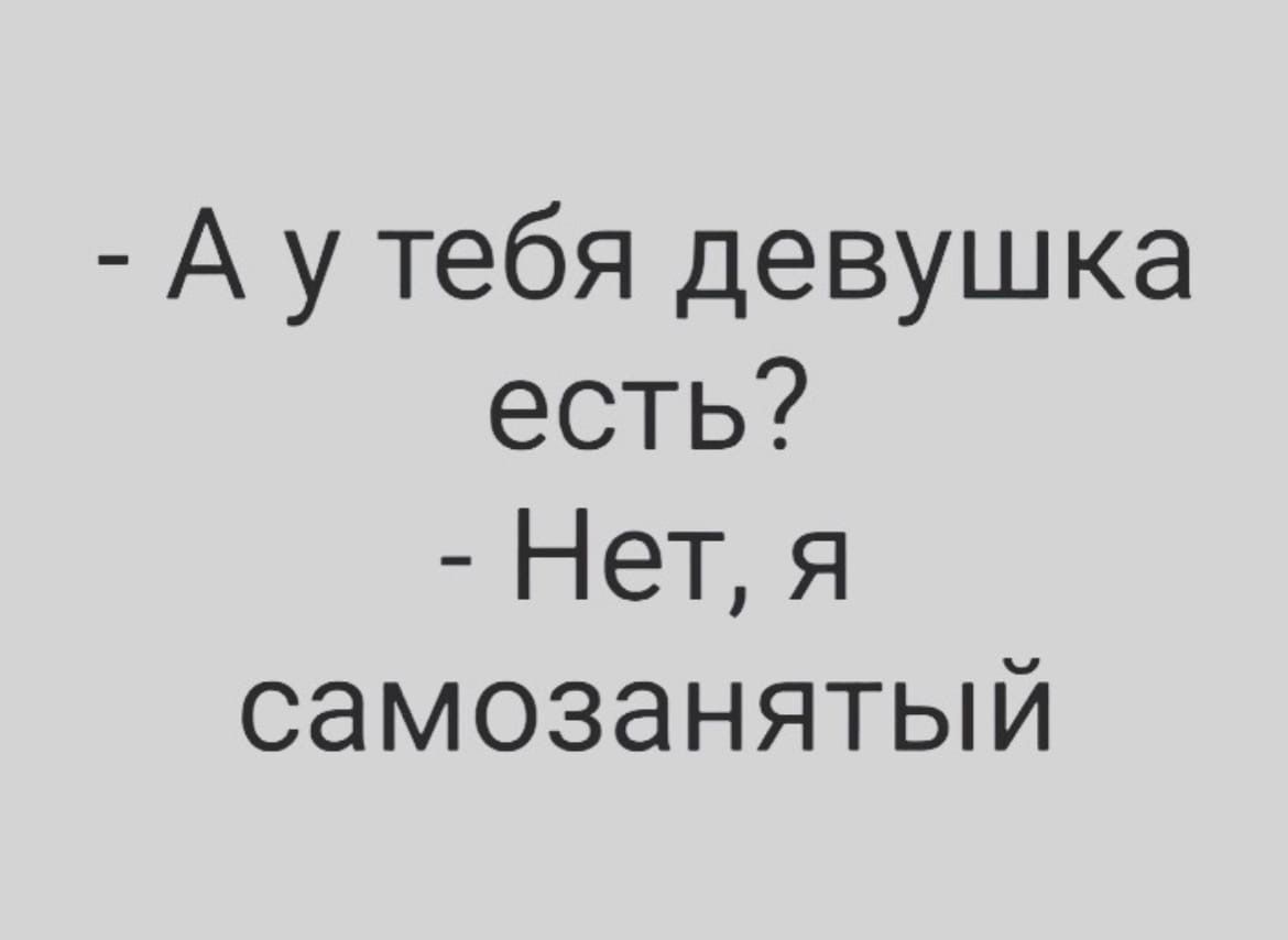 А у тебя девушка есть Нет я самозанятый