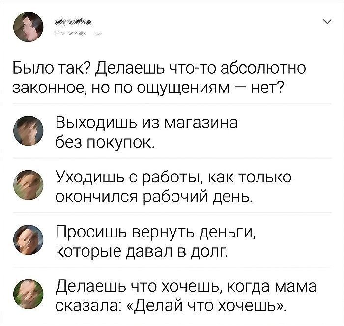 е Было так Делаешь чтото абсолютно законное но по ощущениям нет Выходишь из магазина без покупок Уходишь с работьі как только окончился рабочий день Просишь вернуть деньги которые дзвап в ДОЛГ Делаешь ЧТО ХОЧЭШЬ КОГДЭ мама сказала Делай что хочешь