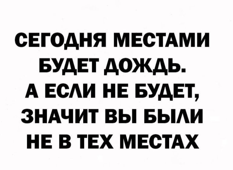 СЕГОДНЯ МЕСТАМИ БУДЕТ дОЖдЬ А ЕСАИ НЕ БУДЕТ ЗНАЧИТ ВЫ БЫАИ НЕ В ТЕХ МЕСТАХ