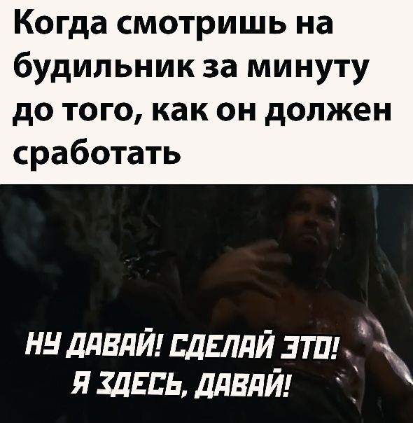 Когда смотришь на будильник за минуту до того как он должен сработать ннллвлйшдвлдйзтш лишь ддвлй