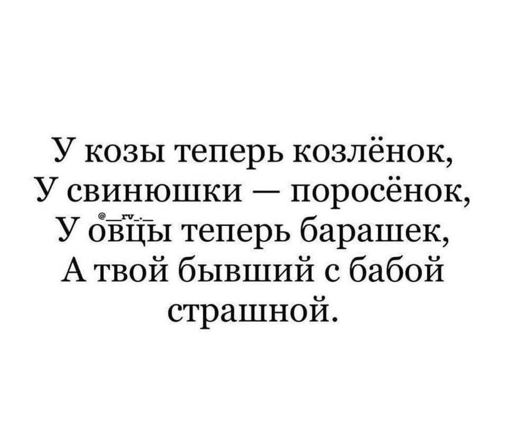 У козы теперь козлёнок У свинюшки поросёнок У бЁЁЫ теперь барашек А твой бывший с бабой страшной