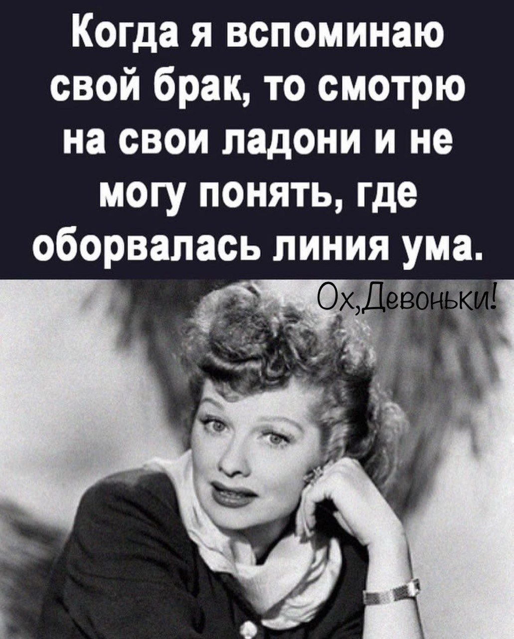 Когда я вспоминаю свой брак то смотрю на свои ладони и не могу понять где оборвалась линия ума