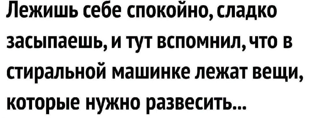 Лежишь себе спокойно сладко засыпаешь и тут вспомнил что в стиральной машинке лежат вещи которые нужно развесить