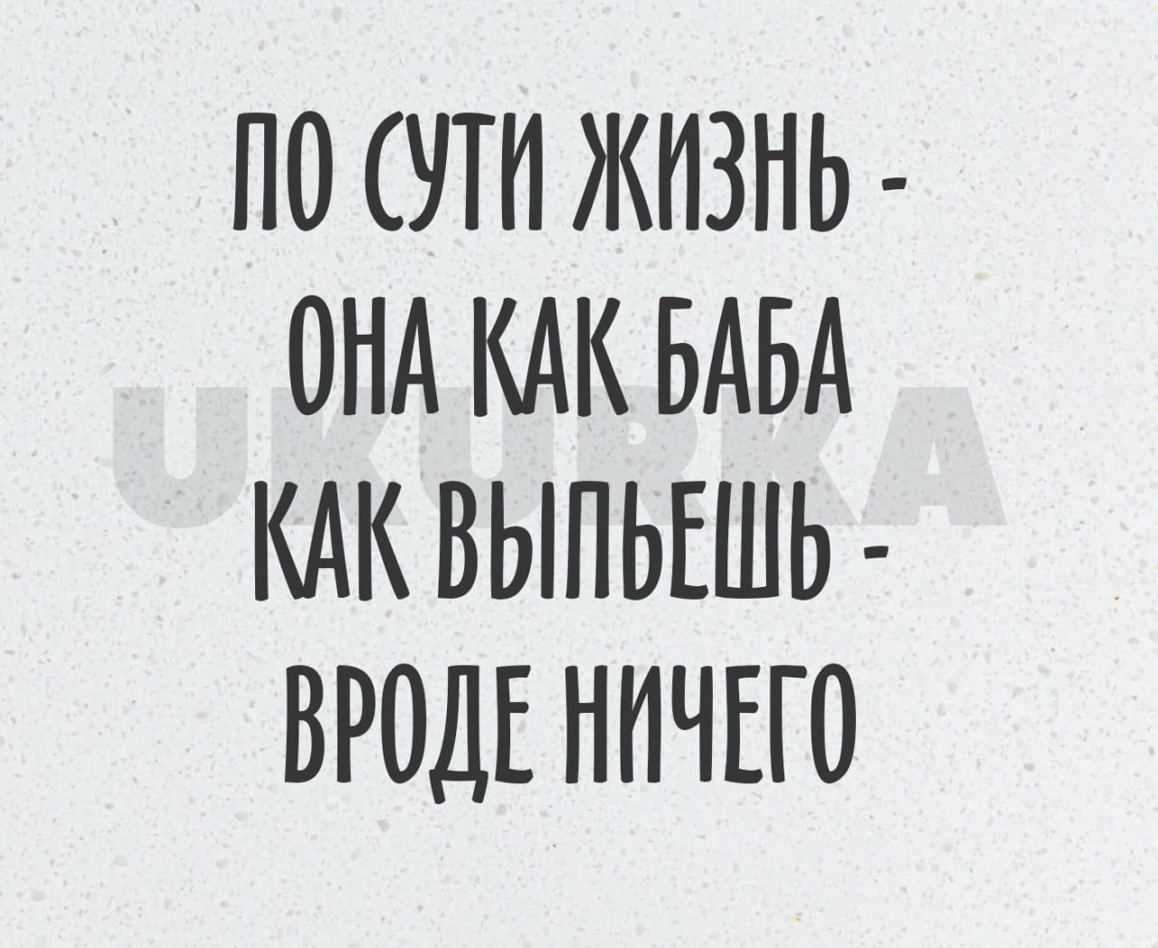 ПО УТП ЖИЗНЬ ОНА КАК БАБА КАК ВЫПЬЕШЬ ВРОДЕ НИЧЕГО