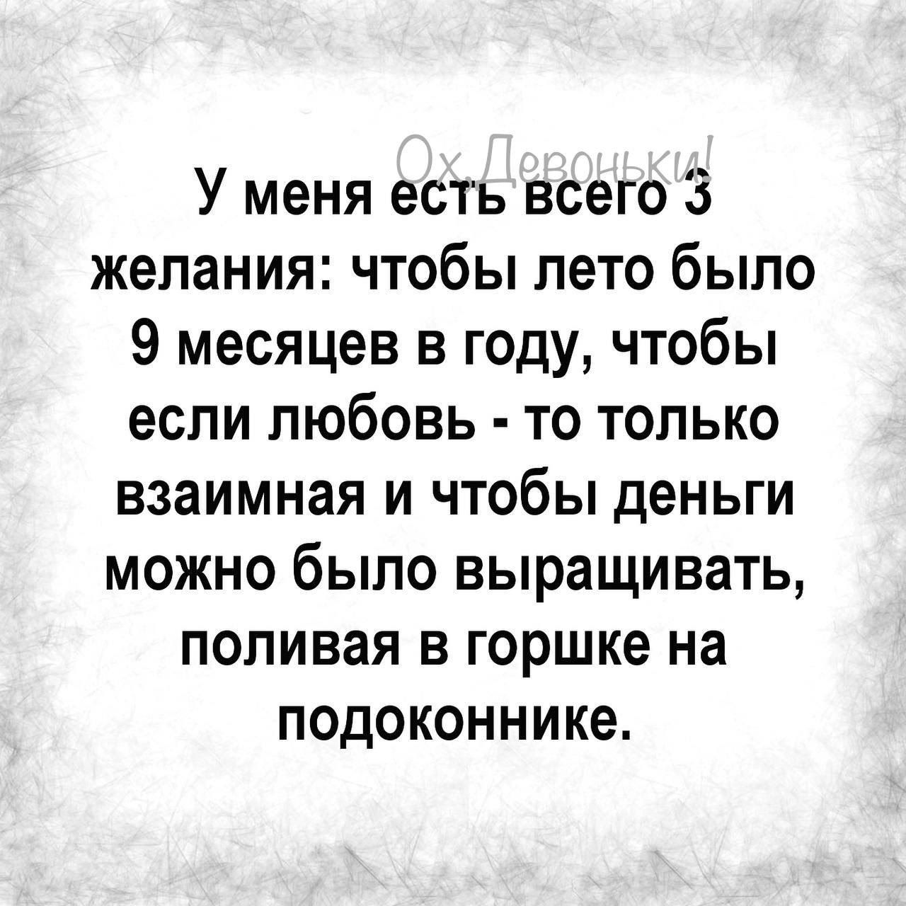 У меня есть всего 3 желания чтобы лето было 9 месяцев в году чтобы если любовь то только взаимная и чтобы деньги можно было выращивать попивая в горшке на подоконнике