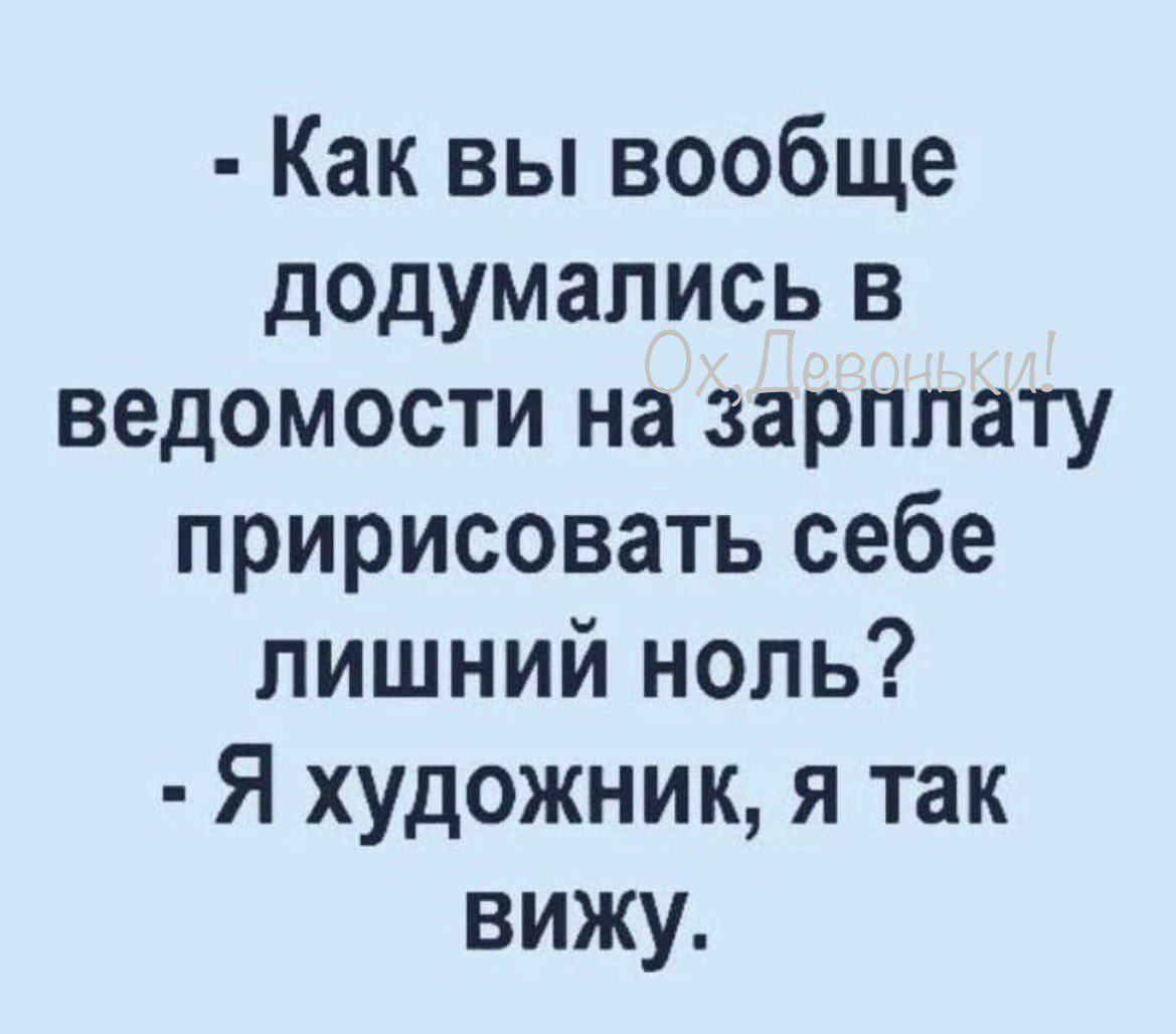 Как вы вообще додумались в ведомости на зарплату пририсовать себе лишний ноль Я художник я так вижу