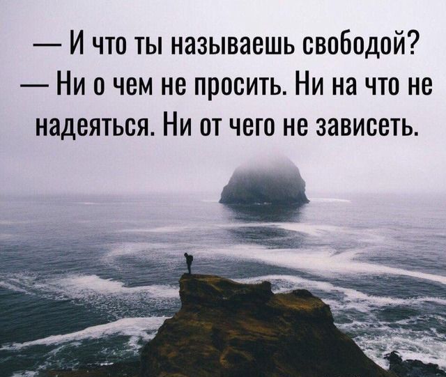 И что ты называешь свободой Ни о чем не просить Ни на что не надеяться Ни от чего не зависеть