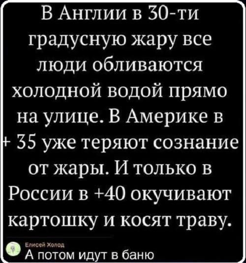 В Англии в 30ти градусную жару все люди обливаются холодной водой прямо на улице В Америке в 35 уже теряют сознание от жары И только в России в 40 окучивают картошку и косят траву А потом идут в баню