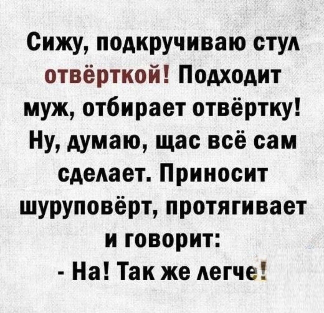 Сижу подкручиваю стул отвёртиой Подходит муж отбирает отвёртку Ну думаю щас всё сам сделает Приносит шуруповёрт протягивает и говорит На Так же Аетче