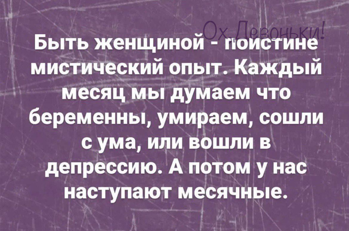 Быть женщиной поистине мистический опыт Каждый месяц мы думаем что беременны умираем сошли с ума или вошли в депрессию А потом у нас наступают месячные