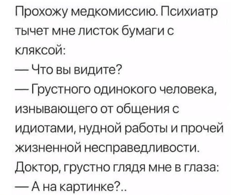 Прохожу медкомиссию Психиатр тычет мне листок бумаги с кляксой Что вы видите Грустного одинокого человека изнывающего от общения с идиотами нудной работы и прочей жизненной несправедливости Доктор грустно глядя мне в глаза А на картинке