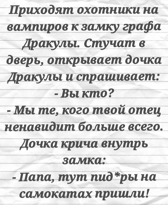 Приходят охотники на вампиров к замку графа Дракулы Стучит в дверь открывает дочка Дракулы и спрашивает Вы кто Мы те кого твой отец ненавидит больше всего Дочка крича внутрь замка Папа тут пид ры на самокатах пришли