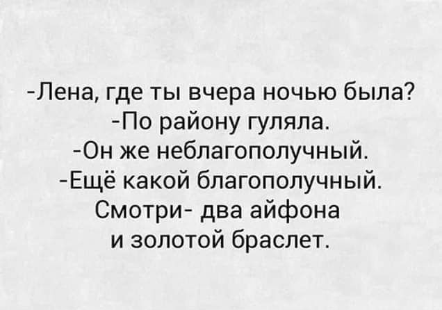 Лена где ты вчера ночью была По району гуляла 0н же неблагополучный Ещё какой благополучный Смотри два айфона и золотой браслет