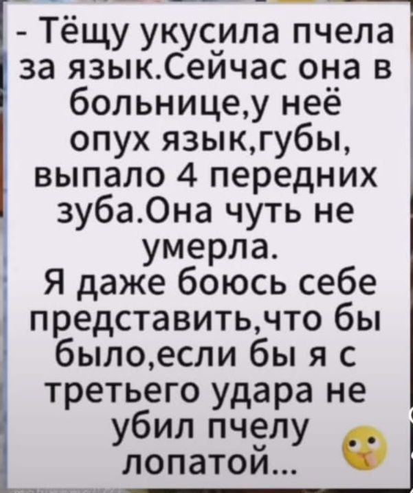 __ __ _ Тёщу укусила пчела за языкСейчас она в больницеу неё опух языкгубы выпало 4 передних 4 зуба0на чуть не умерла Я даже боюсь себе представитьчто бы былоесли бы я с третьего удара не убил пчелу Ф лопатои