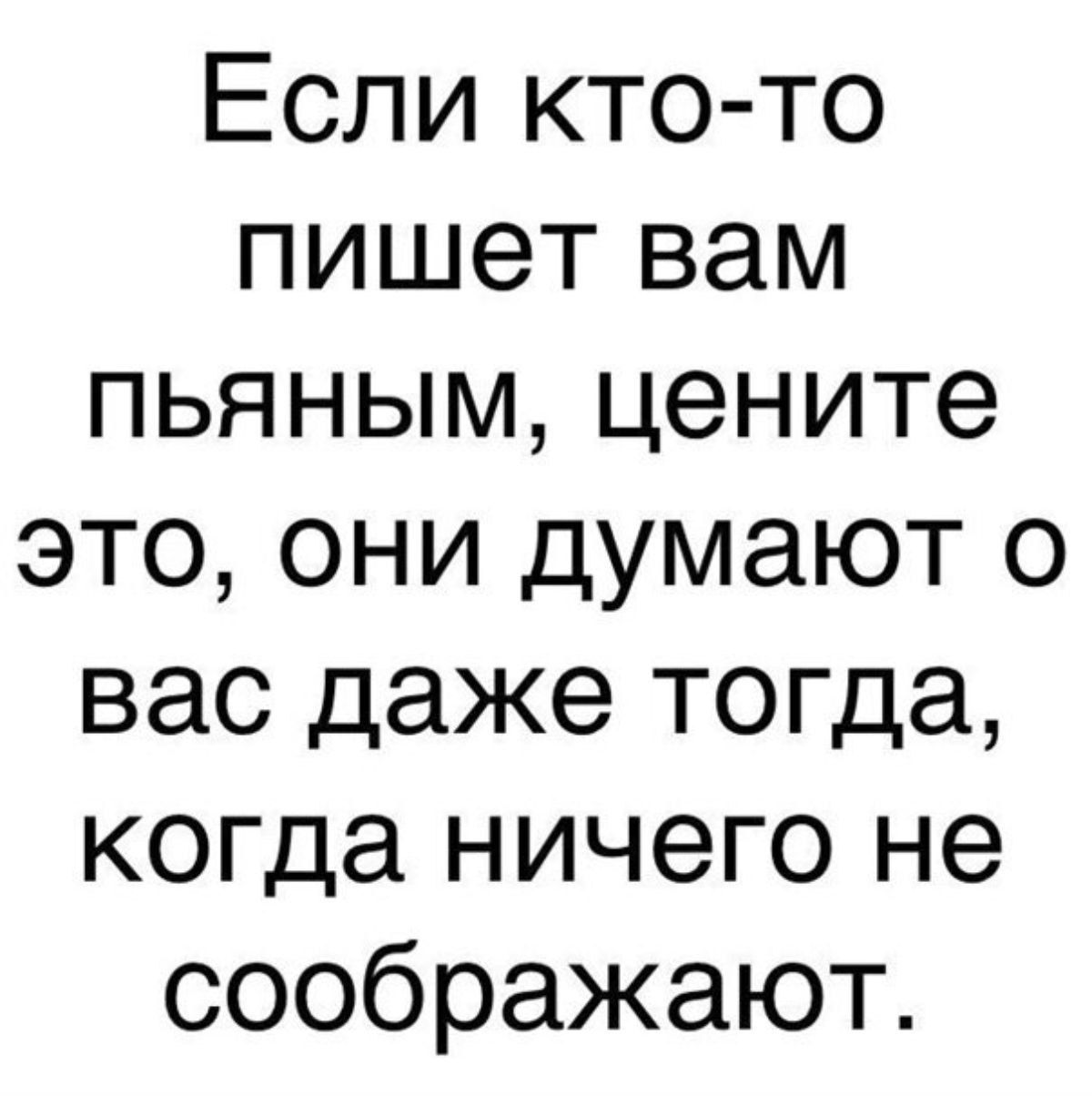 Если кто то пишет вам пьяным цените это они думают о вас даже тогда когда ничего не соображают