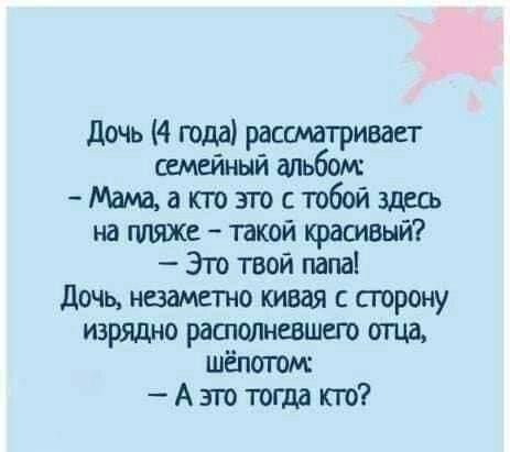 дочь 4 года с ивает ж Мама а кто это с тобой здесь на гшяже шой красивый Это твой папа дочь незаметно кивая с сторону изрядно рашшпневшсго опа ш А это тогда кто