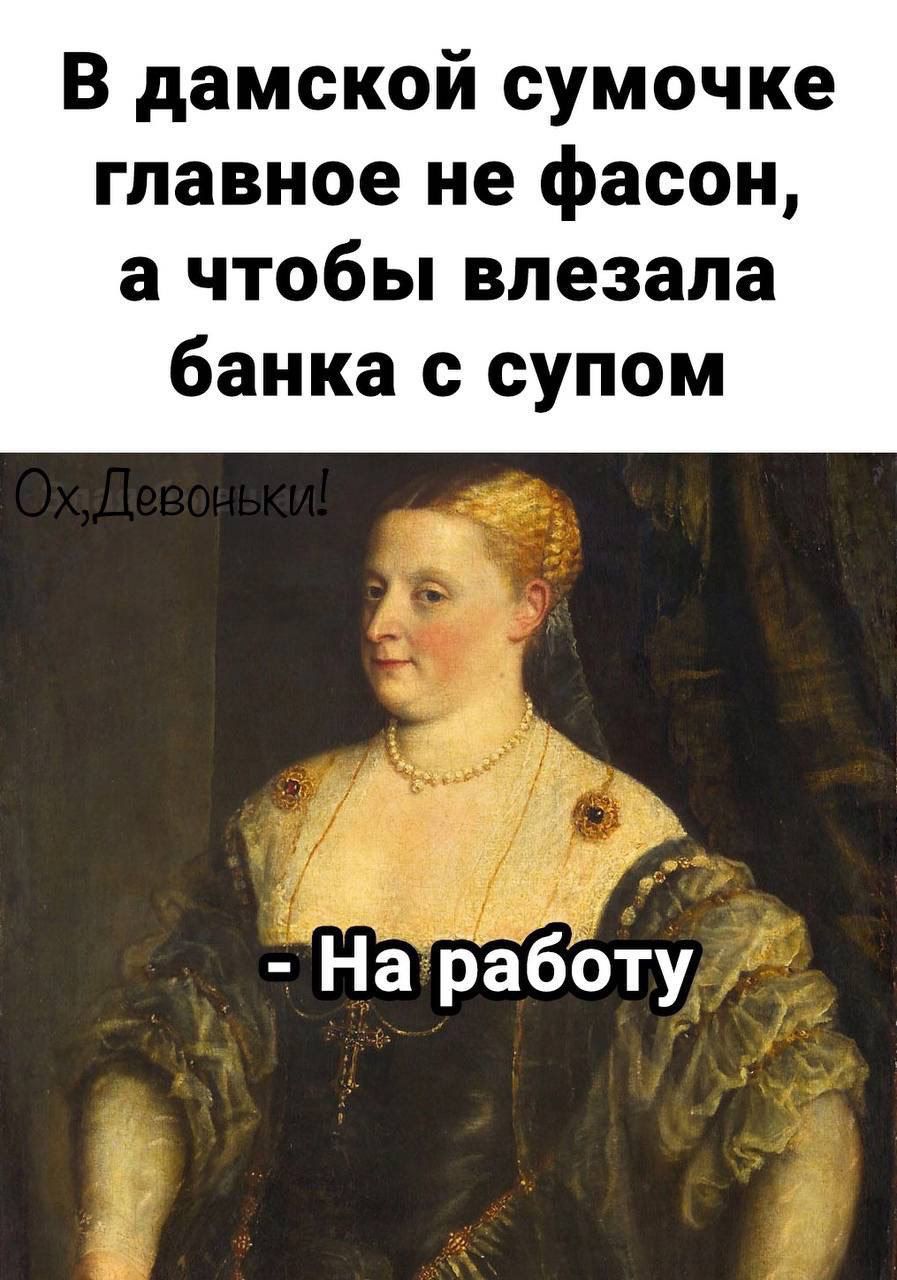 В дамской сумочке главное не фасон а чтобы влезала банка с супом На ііабЪту