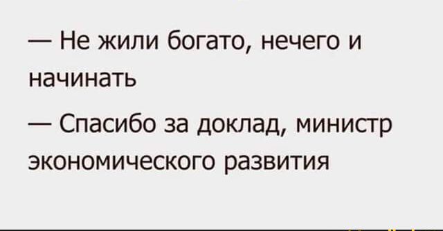 Не жипи богато нечего и начинать Спасибо за доклад минисгр экономического развития