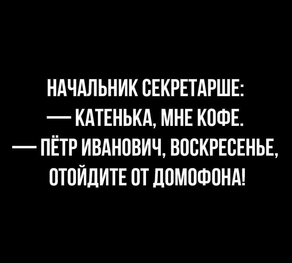 НАЧАЛЬНИК СЕКРЕТАРШЕ КАТЕНЬКА МНЕ КОФЕ ПЁТР ИВАНОВИЧ ВОСКРЕСЕНЬЕ ПТПИДИТЕ ПТ ЦПМПФПНА