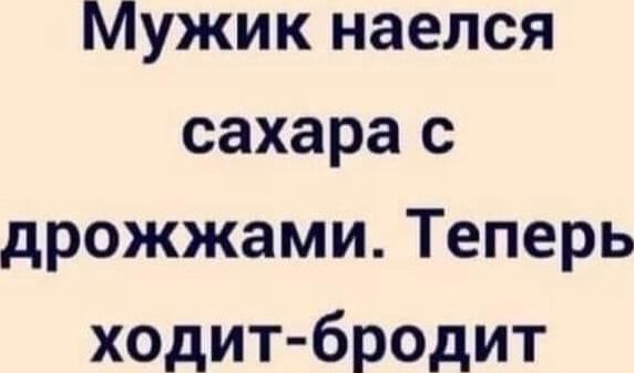 Мужик наелся сахара с дрожжами Теперь ходит бродит