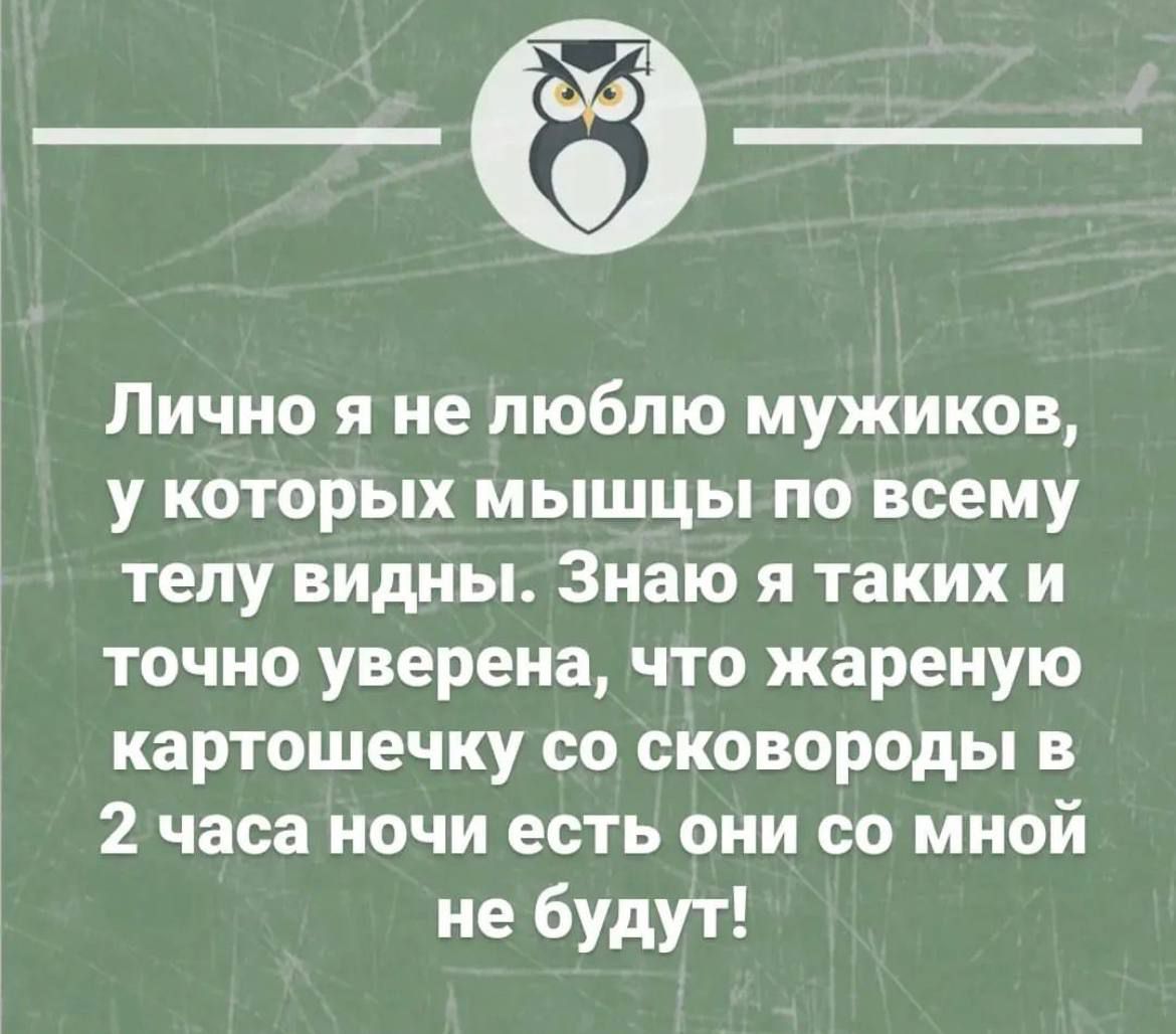 Лично я не люблю мужиков у которых мышцы по всему телу видны Знаю я таких и точно уверена что жареную картошечку со сковороды В 2 часа НОЧИ есть ОНИ СО МНОЙ не будут